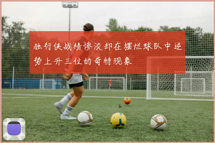 独行侠战绩惨淡却在摆烂球队中逆势上升三位的奇特现象