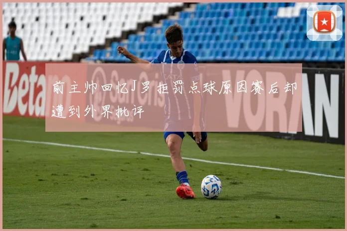 前主帅回忆J罗拒罚点球原因赛后却遭到外界批评