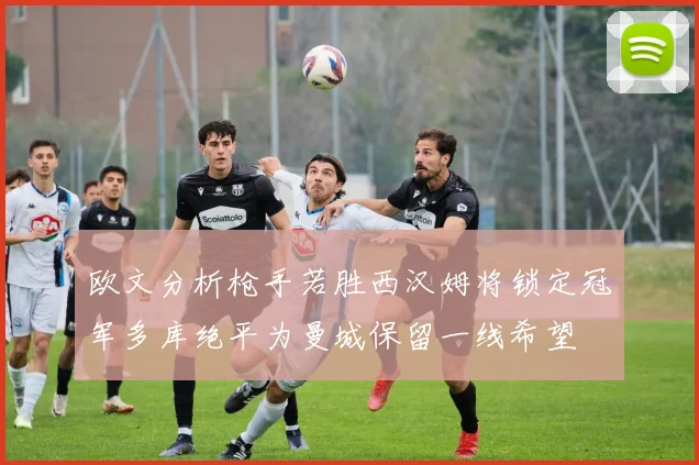 欧文分析枪手若胜西汉姆将锁定冠军多库绝平为曼城保留一线希望