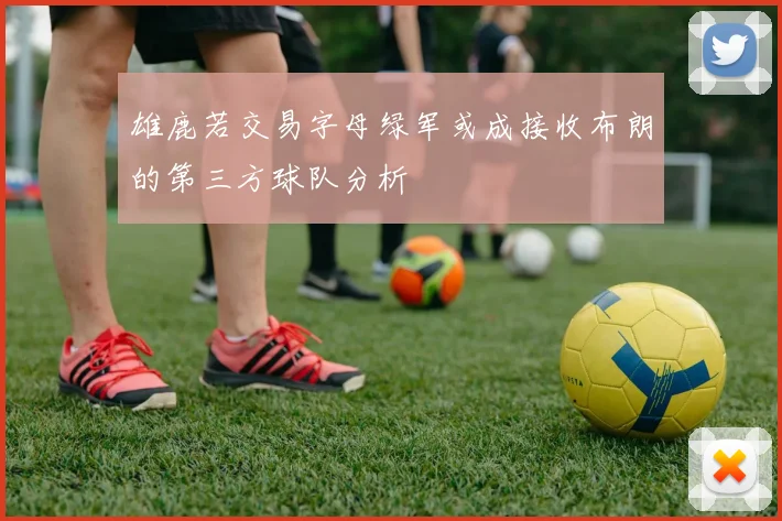 雄鹿若交易字母绿军或成接收布朗的第三方球队分析