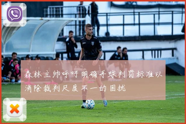 森林主帅呼吁明确手球判罚标准以消除裁判尺度不一的困扰
