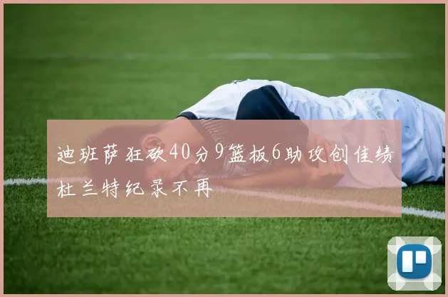 迪班萨狂砍40分9篮板6助攻创佳绩杜兰特纪录不再