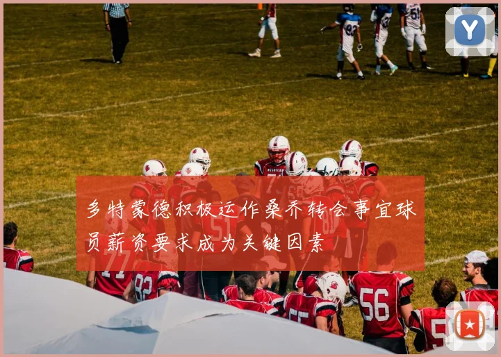 多特蒙德积极运作桑乔转会事宜球员薪资要求成为关键因素