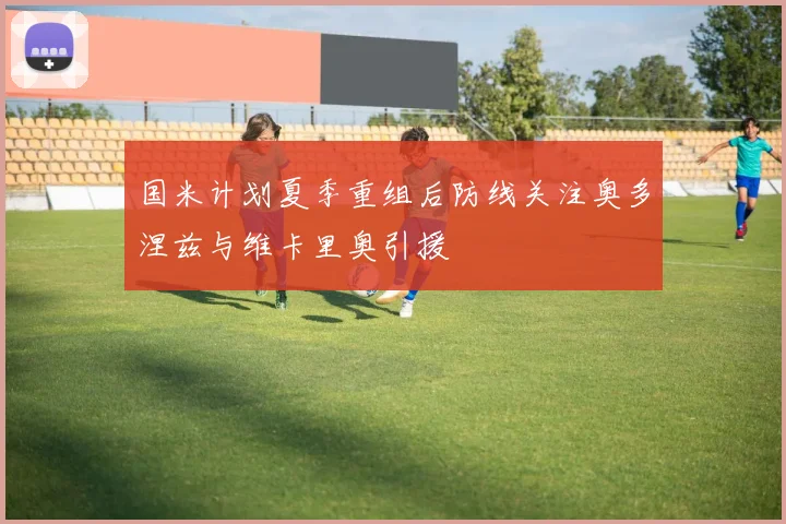 国米计划夏季重组后防线关注奥多涅兹与维卡里奥引援