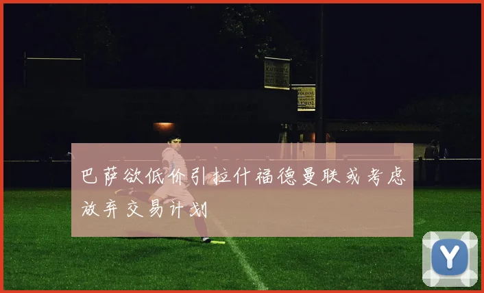 巴萨欲低价引拉什福德曼联或考虑放弃交易计划