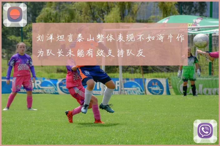 刘洋坦言泰山整体表现不如海牛作为队长未能有效支持队友