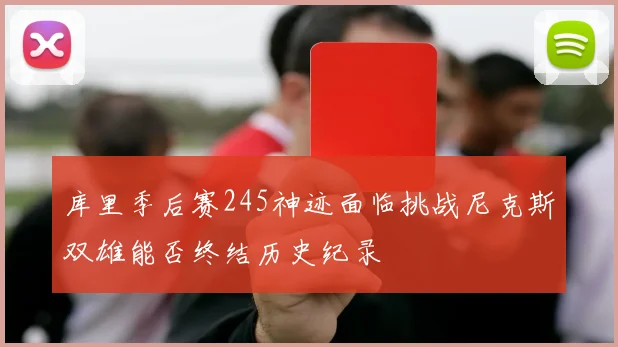 库里季后赛245神迹面临挑战尼克斯双雄能否终结历史纪录