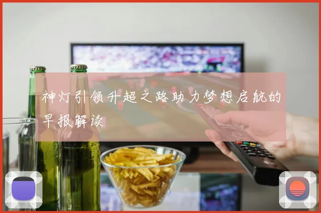 神灯引领升超之路助力梦想启航的早报解读