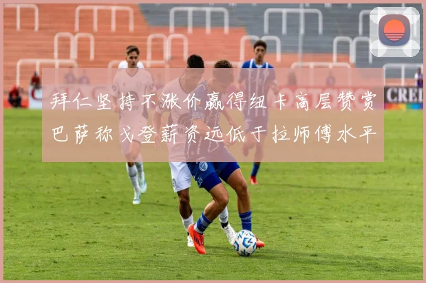 拜仁坚持不涨价赢得纽卡高层赞赏巴萨称戈登薪资远低于拉师傅水平